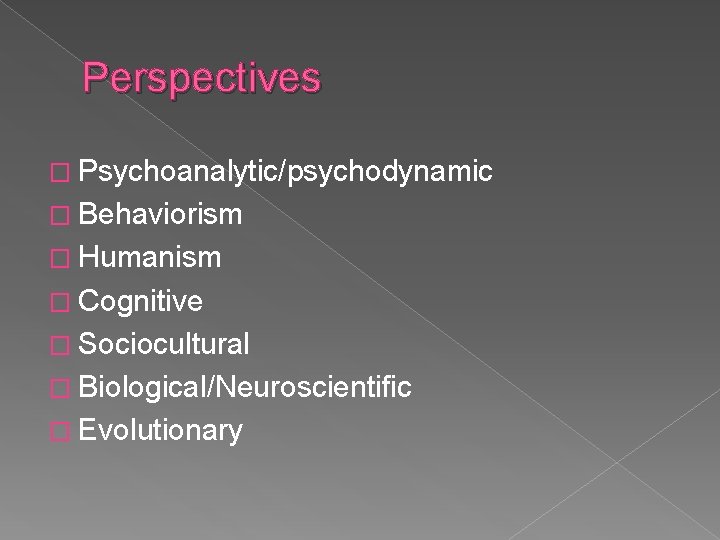 Perspectives � Psychoanalytic/psychodynamic � Behaviorism � Humanism � Cognitive � Sociocultural � Biological/Neuroscientific �