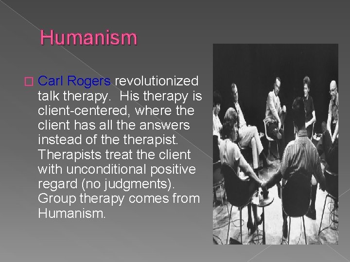 Humanism � Carl Rogers revolutionized talk therapy. His therapy is client-centered, where the client