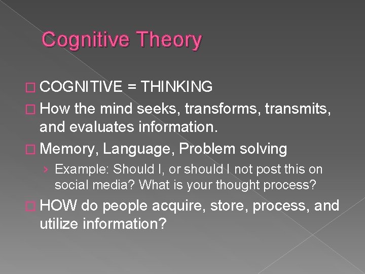 Cognitive Theory � COGNITIVE = THINKING � How the mind seeks, transforms, transmits, and