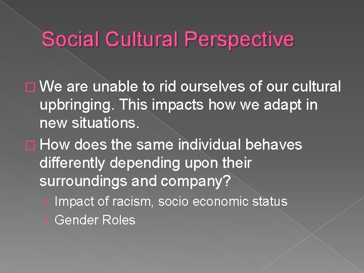 Social Cultural Perspective � We are unable to rid ourselves of our cultural upbringing.