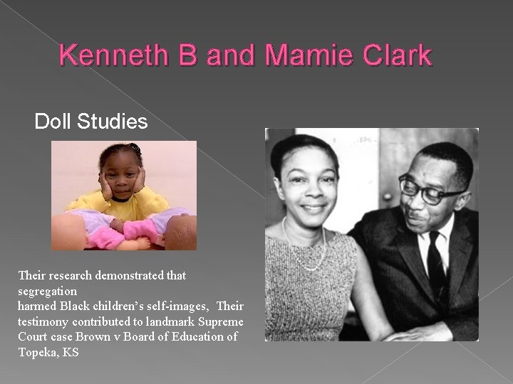 Kenneth B and Mamie Clark Doll Studies Their research demonstrated that segregation harmed Black