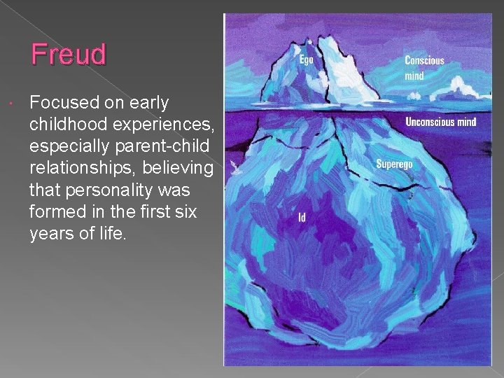 Freud Focused on early childhood experiences, especially parent-child relationships, believing that personality was formed