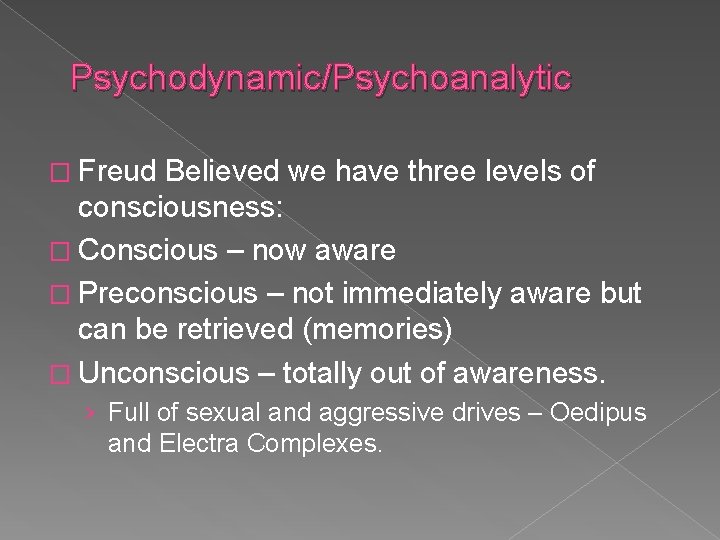 Psychodynamic/Psychoanalytic � Freud Believed we have three levels of consciousness: � Conscious – now