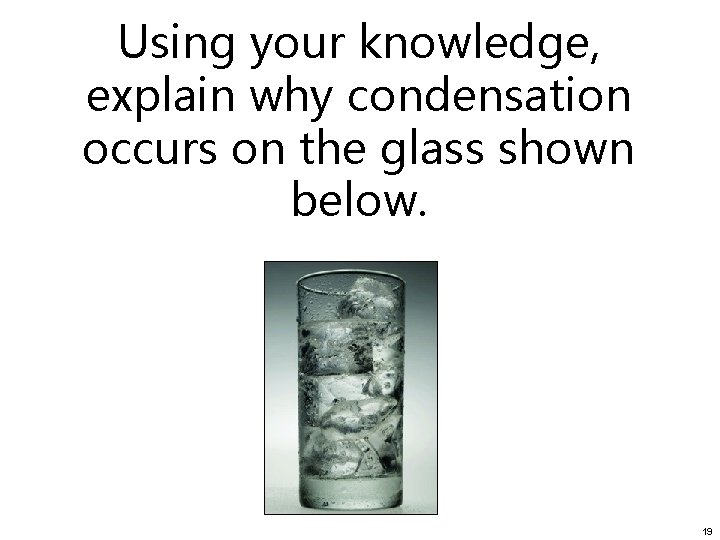 Using your knowledge, explain why condensation occurs on the glass shown below. 19 