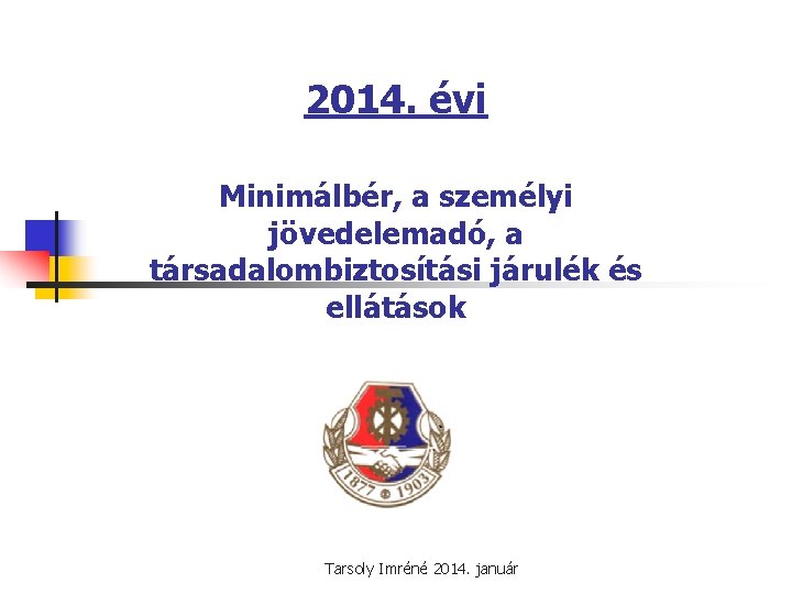 2014. évi Minimálbér, a személyi jövedelemadó, a társadalombiztosítási járulék és ellátások Tarsoly Imréné 2014.