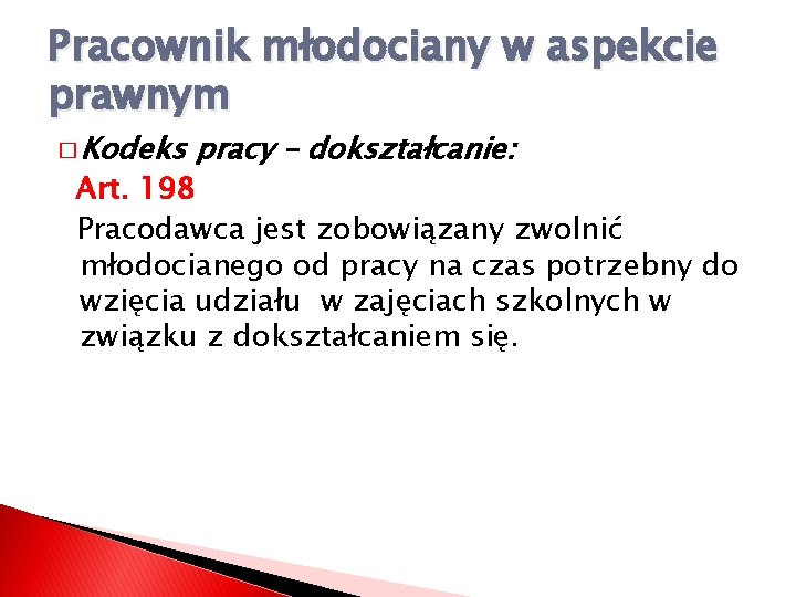 Pracownik młodociany w aspekcie prawnym � Kodeks pracy – dokształcanie: Art. 198 Pracodawca jest