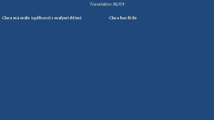 Translation 36/03 Clara má málo trpělivosti s malými dětmi. Málo lidí má tolik trpělivosti