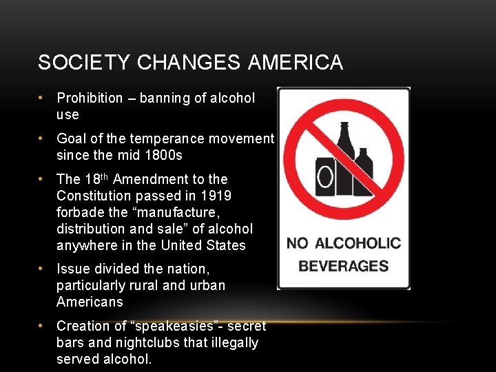 SOCIETY CHANGES AMERICA • Prohibition – banning of alcohol use • Goal of the