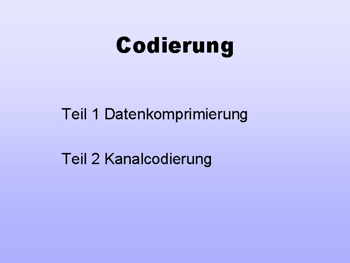 Codierung Teil 1 Datenkomprimierung Teil 2 Kanalcodierung 