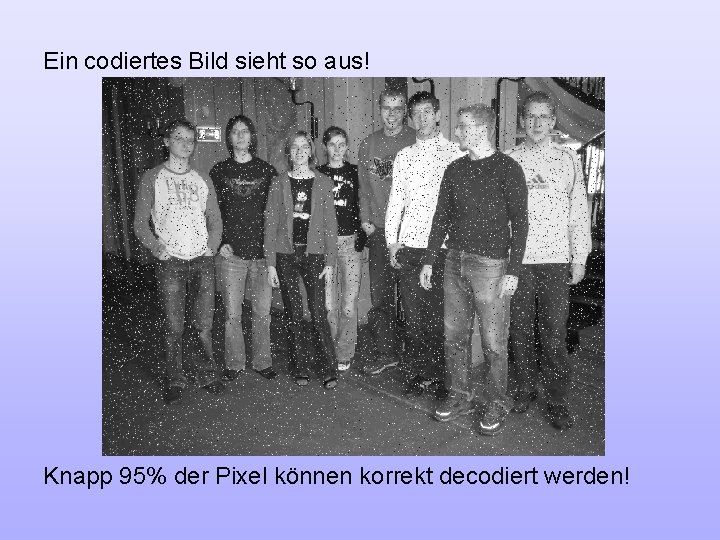 Ein codiertes Bild sieht so aus! Knapp 95% der Pixel können korrekt decodiert werden!