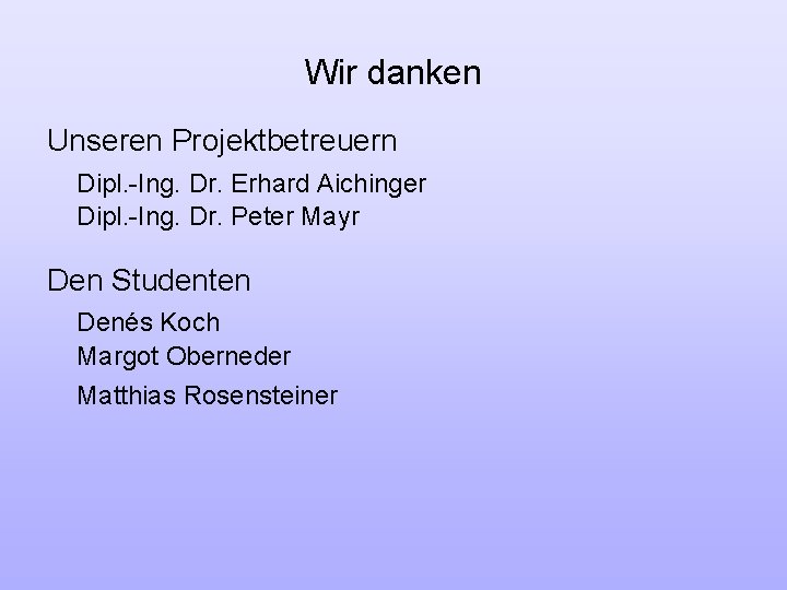 Wir danken Unseren Projektbetreuern Dipl. -Ing. Dr. Erhard Aichinger Dipl. -Ing. Dr. Peter Mayr