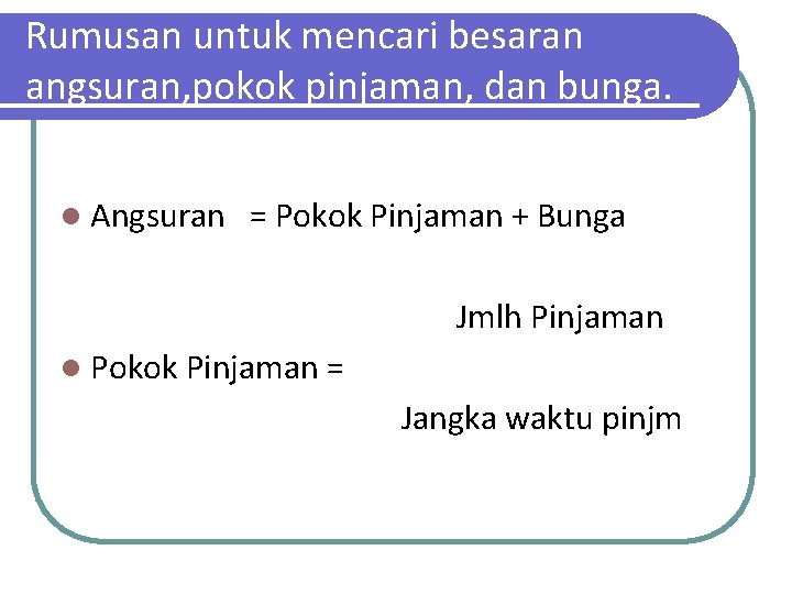 Rumusan untuk mencari besaran angsuran, pokok pinjaman, dan bunga. l Angsuran = Pokok Pinjaman