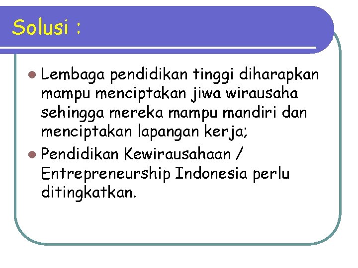 Solusi : l Lembaga pendidikan tinggi diharapkan mampu menciptakan jiwa wirausaha sehingga mereka mampu