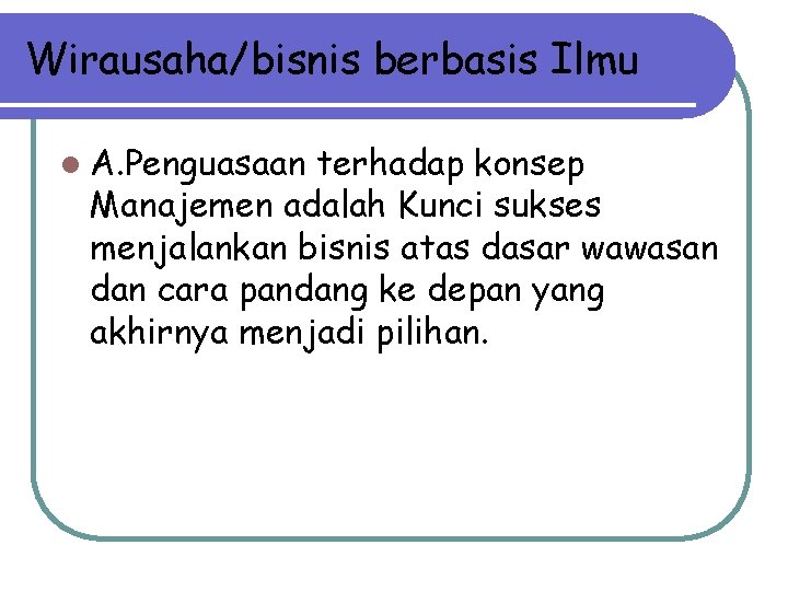 Wirausaha/bisnis berbasis Ilmu l A. Penguasaan terhadap konsep Manajemen adalah Kunci sukses menjalankan bisnis