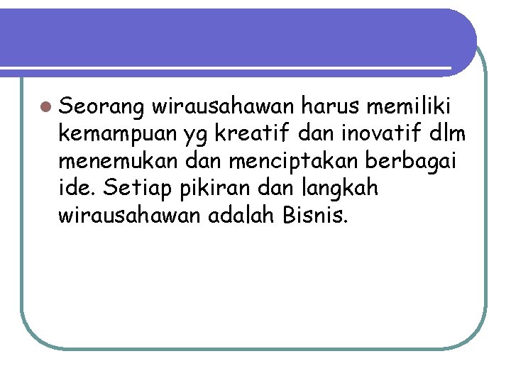 l Seorang wirausahawan harus memiliki kemampuan yg kreatif dan inovatif dlm menemukan dan menciptakan