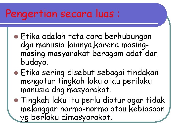 Pengertian secara luas : l Etika adalah tata cara berhubungan dgn manusia lainnya, karena