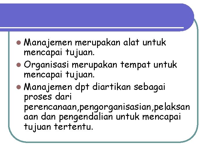 l Manajemen merupakan alat untuk mencapai tujuan. l Organisasi merupakan tempat untuk mencapai tujuan.