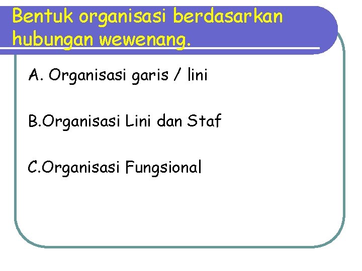 Bentuk organisasi berdasarkan hubungan wewenang. A. Organisasi garis / lini B. Organisasi Lini dan