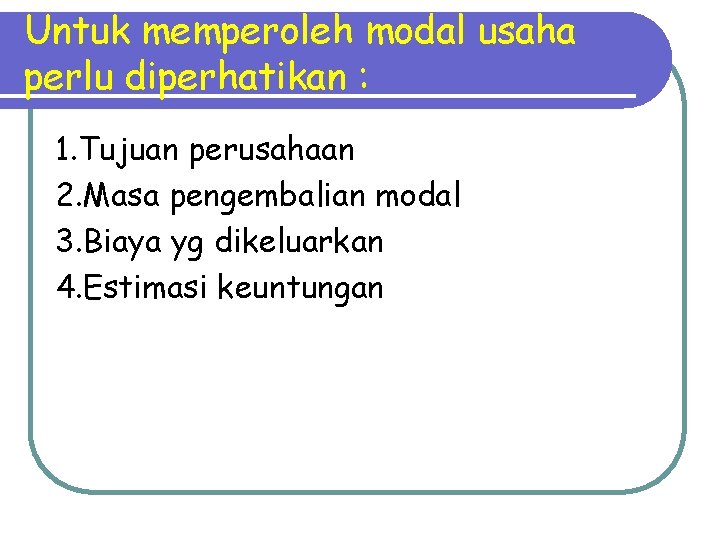 Untuk memperoleh modal usaha perlu diperhatikan : 1. Tujuan perusahaan 2. Masa pengembalian modal