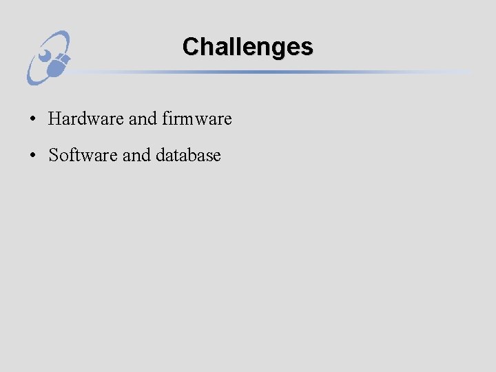 Challenges • Hardware and firmware • Software and database 