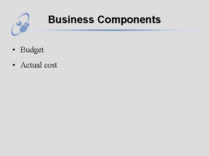 Business Components • Budget • Actual cost 
