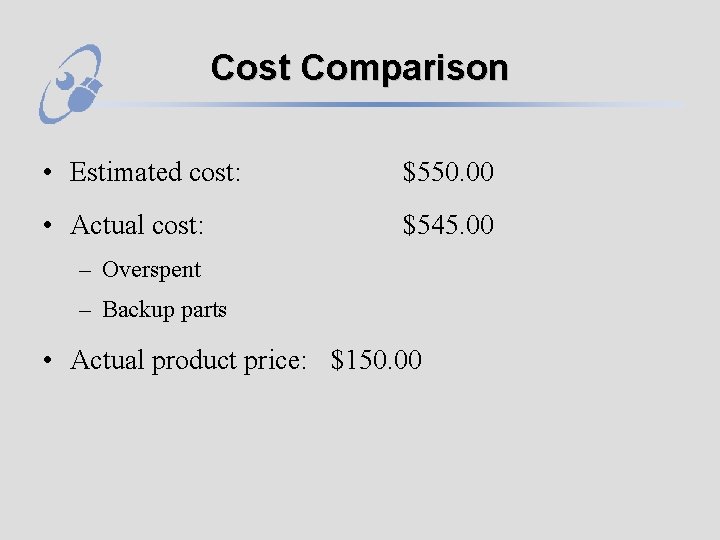 Cost Comparison • Estimated cost: $550. 00 • Actual cost: $545. 00 – Overspent