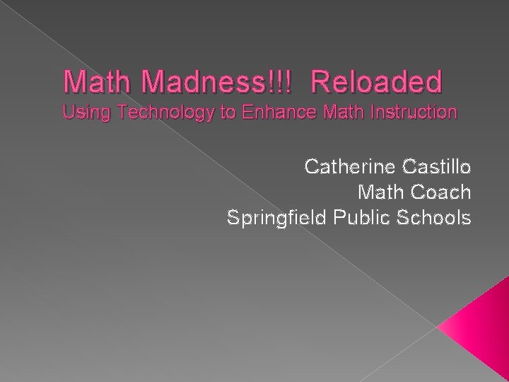 Math Madness!!! Reloaded Using Technology to Enhance Math Instruction Catherine Castillo Math Coach Springfield