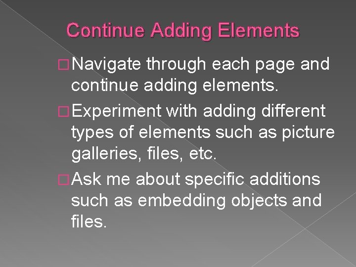 Continue Adding Elements � Navigate through each page and continue adding elements. � Experiment