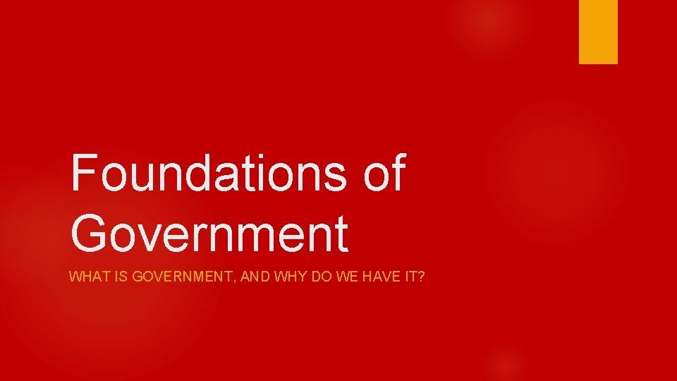 Foundations of Government WHAT IS GOVERNMENT, AND WHY DO WE HAVE IT? 