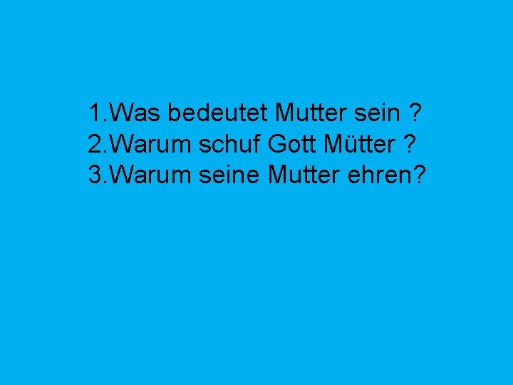 1. Was bedeutet Mutter sein ? 2. Warum schuf Gott Mütter ? 3. Warum