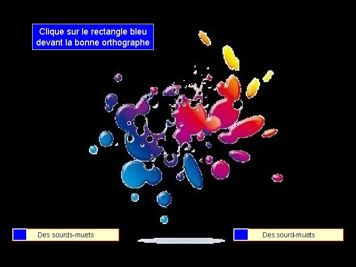 Clique sur le rectangle bleu devant la bonne orthographe Des sourds-muets Des sourd-muets 