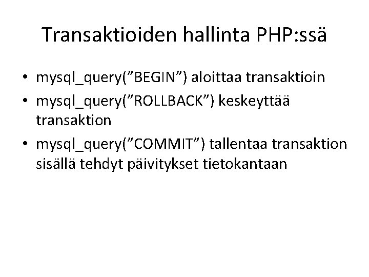 Transaktioiden hallinta PHP: ssä • mysql_query(”BEGIN”) aloittaa transaktioin • mysql_query(”ROLLBACK”) keskeyttää transaktion • mysql_query(”COMMIT”)