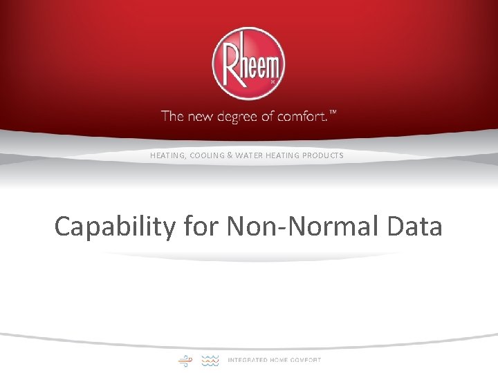 HEATING, COOLING & WATER HEATING PRODUCTS Capability for Non-Normal Data 