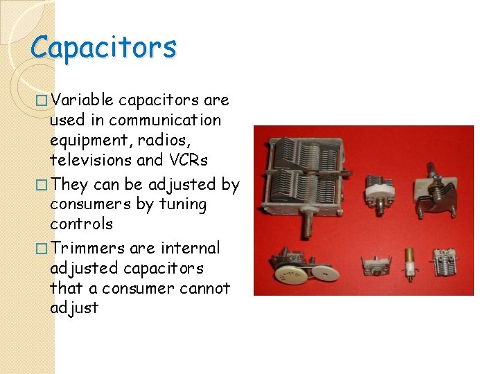 Capacitors � Variable capacitors are used in communication equipment, radios, televisions and VCRs � Capacitors � Variable capacitors are used in communication equipment, radios, televisions and VCRs �
