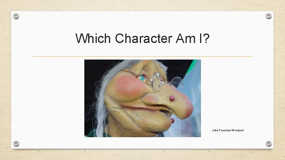 Which Character Am I? Julie Freeman-Woolpert 