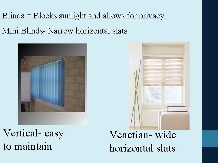 Blinds = Blocks sunlight and allows for privacy. Mini Blinds- Narrow horizontal slats Vertical-