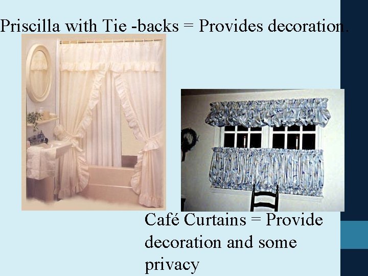 Priscilla with Tie -backs = Provides decoration. Café Curtains = Provide decoration and some