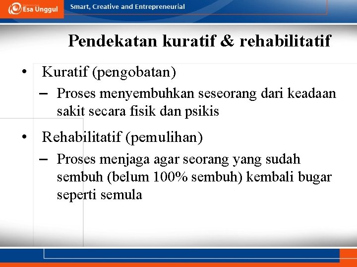 Pendekatan kuratif & rehabilitatif • Kuratif (pengobatan) – Proses menyembuhkan seseorang dari keadaan sakit