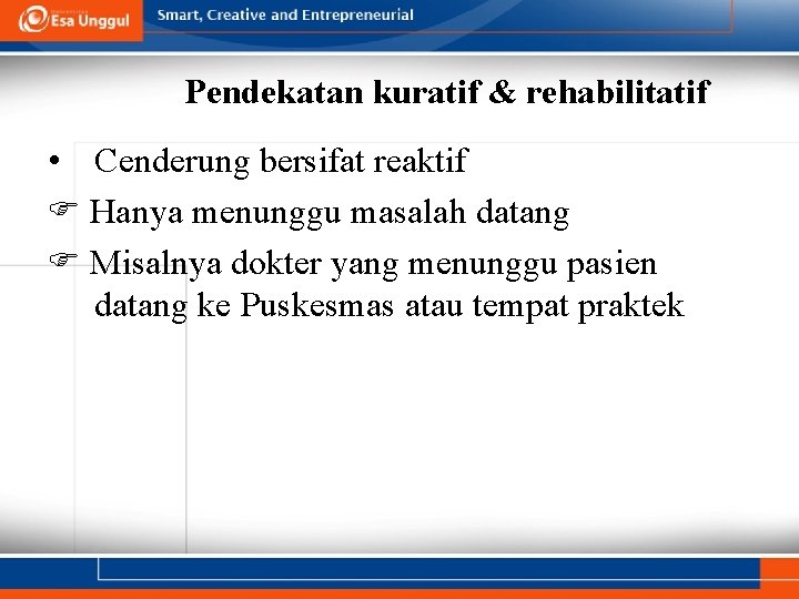 Pendekatan kuratif & rehabilitatif • Cenderung bersifat reaktif Hanya menunggu masalah datang Misalnya dokter