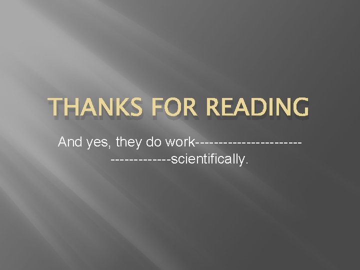 THANKS FOR READING And yes, they do work------------------scientifically. 