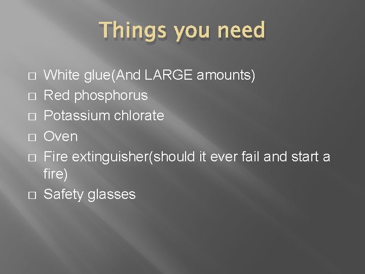 Things you need � � � White glue(And LARGE amounts) Red phosphorus Potassium chlorate