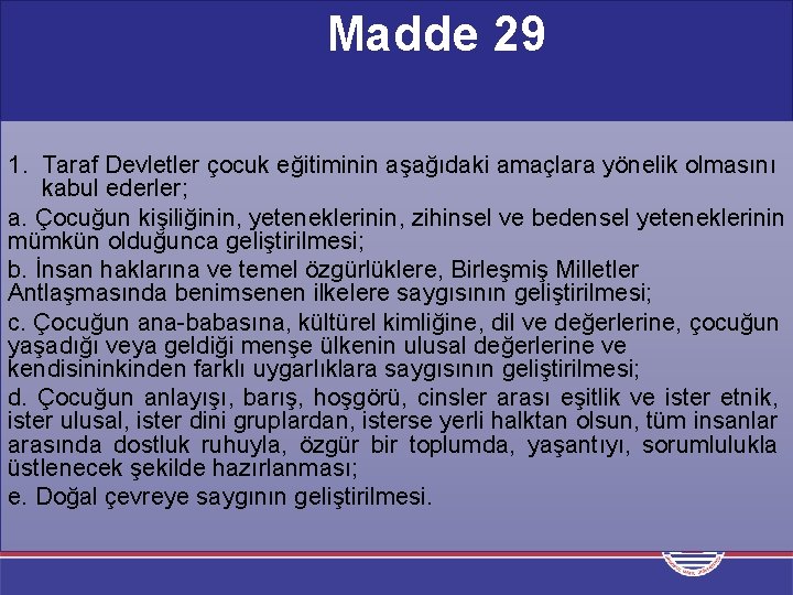 Madde 29 1. Taraf Devletler çocuk eğitiminin aşağıdaki amaçlara yönelik olmasını kabul ederler; a.