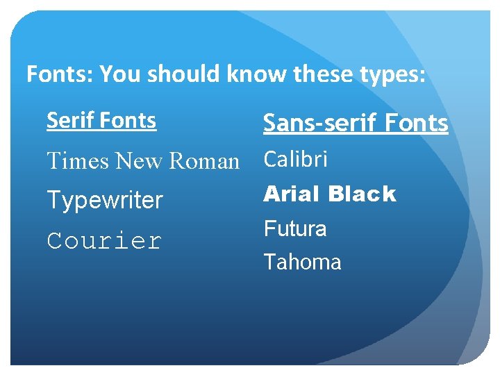 Fonts: You should know these types: Serif Fonts Sans-serif Fonts Times New Roman Calibri