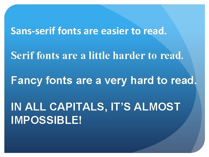 Sans-serif fonts are easier to read. Serif fonts are a little harder to read.