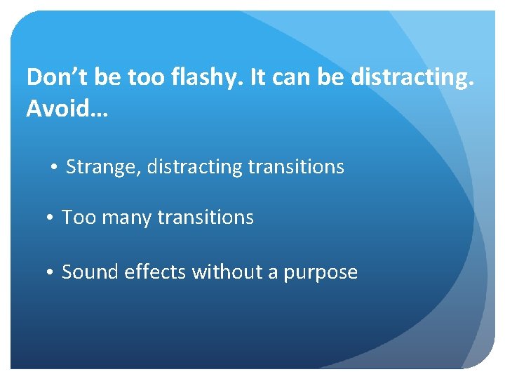 Don’t be too flashy. It can be distracting. Avoid… • Strange, distracting transitions •