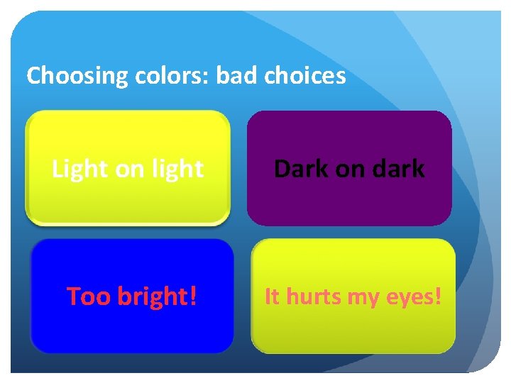 Choosing colors: bad choices Light on light Dark on dark Too bright! It hurts