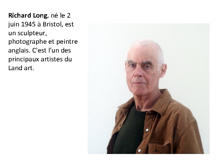 Richard Long, né le 2 juin 1945 à Bristol, est un sculpteur, photographe et