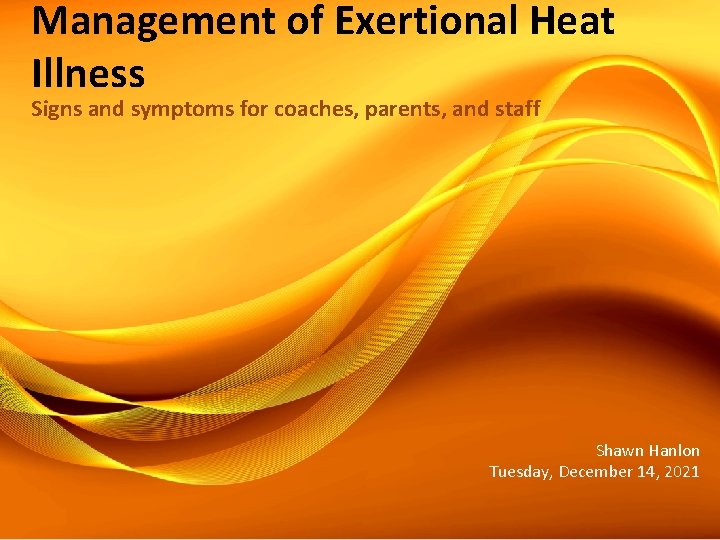 Management of Exertional Heat Illness Signs and symptoms for coaches, parents, and staff Shawn