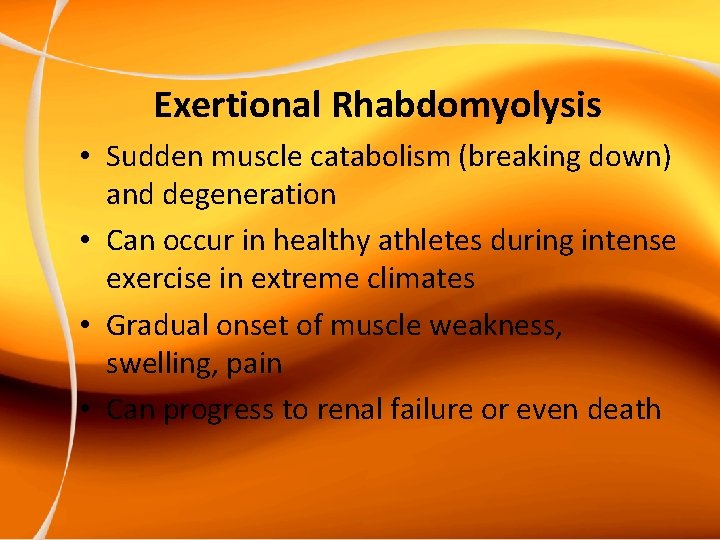 Exertional Rhabdomyolysis • Sudden muscle catabolism (breaking down) and degeneration • Can occur in