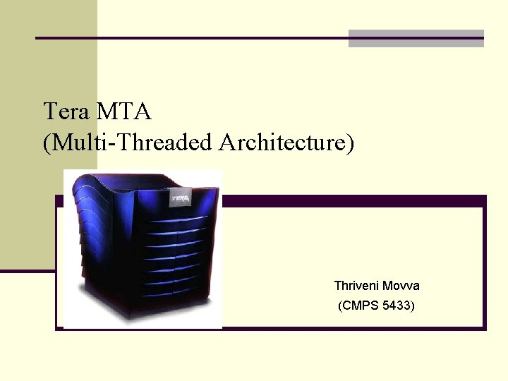 Tera MTA (Multi-Threaded Architecture) Thriveni Movva (CMPS 5433) 